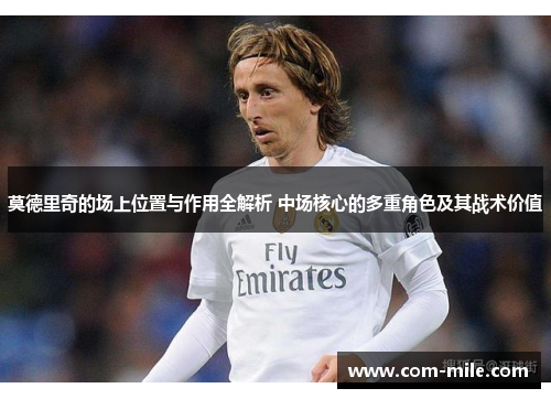 莫德里奇的场上位置与作用全解析 中场核心的多重角色及其战术价值 莫德里奇的场上位置与作用全解析 中场核心的多重角色及其战术价值