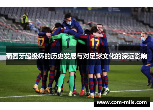 葡萄牙超级杯的历史发展与对足球文化的深远影响 葡萄牙超级杯的历史发展与对足球文化的深远影响
