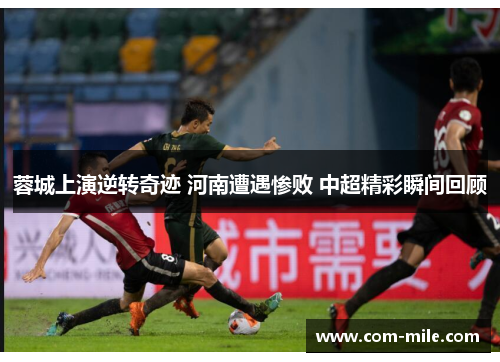 蓉城上演逆转奇迹 河南遭遇惨败 中超精彩瞬间回顾 蓉城上演逆转奇迹 河南遭遇惨败 中超精彩瞬间回顾