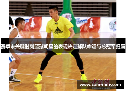 赛季末关键时刻篮球明星的表现决定球队命运与总冠军归属 赛季末关键时刻篮球明星的表现决定球队命运与总冠军归属
