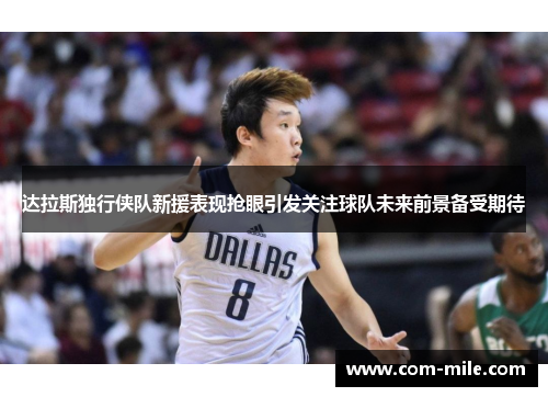 达拉斯独行侠队新援表现抢眼引发关注球队未来前景备受期待 达拉斯独行侠队新援表现抢眼引发关注球队未来前景备受期待