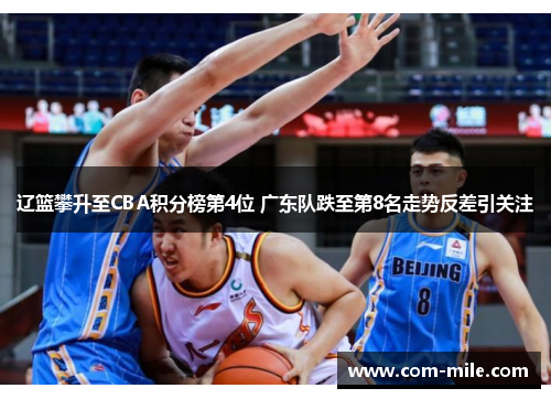 辽篮攀升至CBA积分榜第4位 广东队跌至第8名走势反差引关注 辽篮攀升至CBA积分榜第4位 广东队跌至第8名走势反差引关注