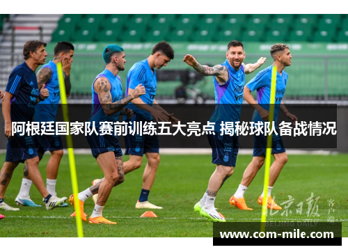 阿根廷国家队赛前训练五大亮点 揭秘球队备战情况 阿根廷国家队赛前训练五大亮点 揭秘球队备战情况