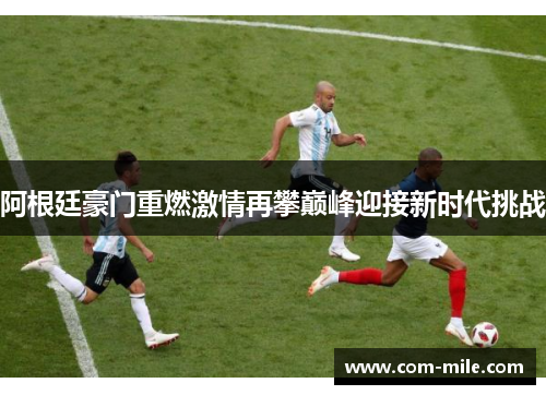 阿根廷豪门重燃激情再攀巅峰迎接新时代挑战