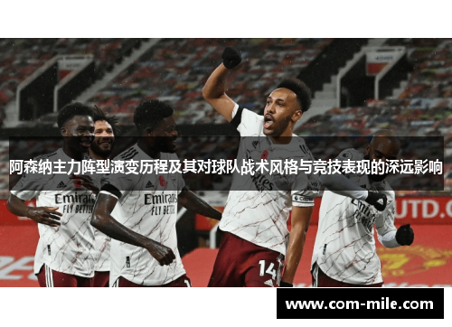 阿森纳主力阵型演变历程及其对球队战术风格与竞技表现的深远影响 阿森纳主力阵型演变历程及其对球队战术风格与竞技表现的深远影响