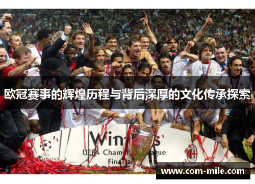 欧冠赛事的辉煌历程与背后深厚的文化传承探索 欧冠赛事的辉煌历程与背后深厚的文化传承探索