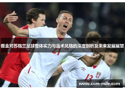 雅金对苏格兰足球整体实力与战术风格的深度剖析及未来发展展望