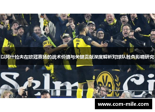 以阿什拉夫在欧冠赛场的战术价值与关键贡献深度解析对球队胜负影响研究 以阿什拉夫在欧冠赛场的战术价值与关键贡献深度解析对球队胜负影响研究