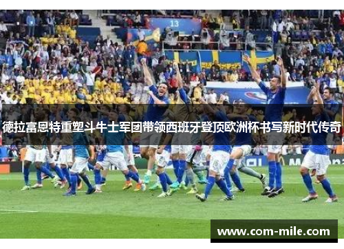 德拉富恩特重塑斗牛士军团带领西班牙登顶欧洲杯书写新时代传奇