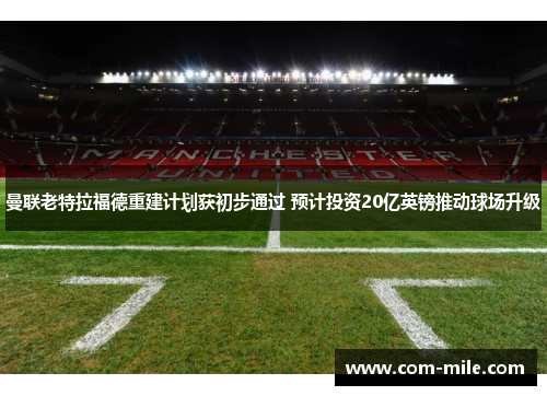 曼联老特拉福德重建计划获初步通过 预计投资20亿英镑推动球场升级